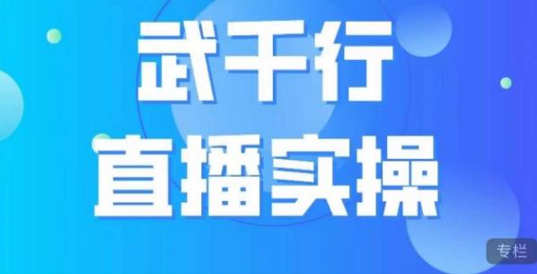 武千行直播实操课，账号定位、带货账号搭建、选品等|小鸡网赚博客