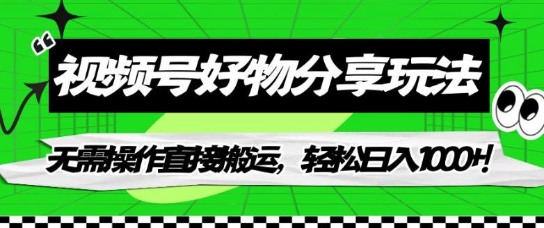 视频号好物分享玩法，无需操作直接搬运，轻松日入1000+！【揭秘】|小鸡网赚博客