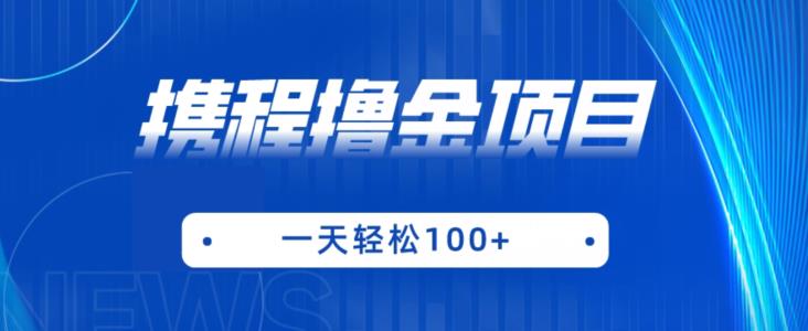 携程最新撸金项目，只需一部手机，单机日入100+【揭秘】|小鸡网赚博客