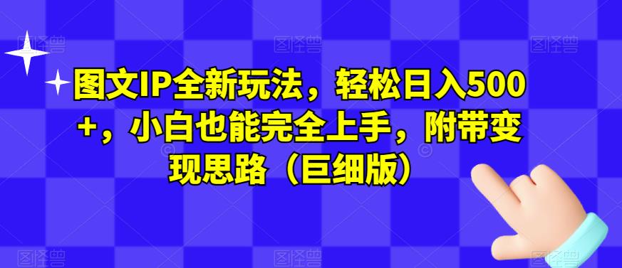 图文IP全新玩法，轻松日入500+，小白也能完全上手，附带变现思路（巨细版）|小鸡网赚博客