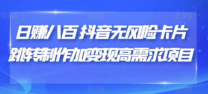 日赚八百抖音无风险卡片跳转制作加变现高需求项目【揭秘】|小鸡网赚博客