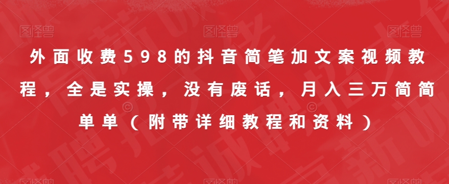 外面收费598的抖音简笔加文案视频教程，全是实操，没有废话，月入三万简简单单（附带详细教程和资料）|小鸡网赚博客