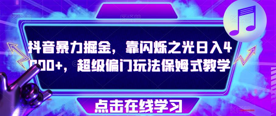 抖音暴力掘金，靠闪烁之光日入4000+，超级偏门玩法保姆式教学|小鸡网赚博客