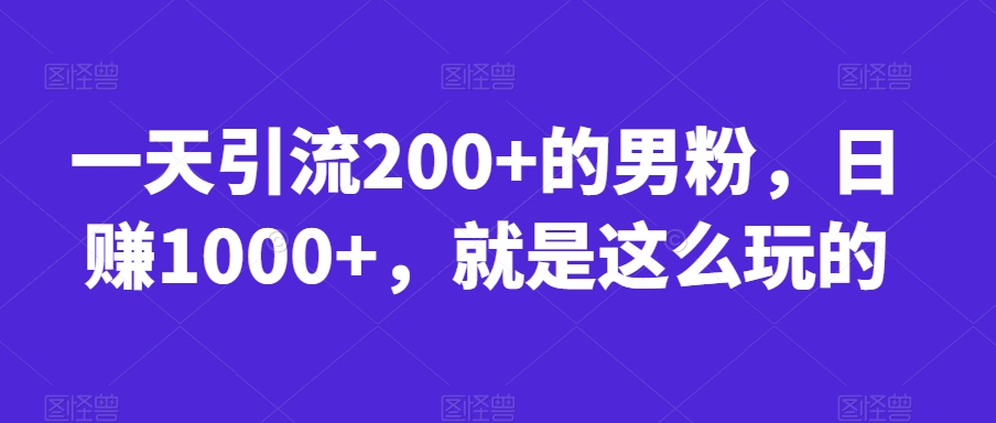 一天引流200+的男粉，日赚1000+，就是这么玩的【揭秘】|小鸡网赚博客