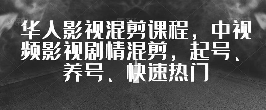 华人影视混剪课程，中视频影视剧情混剪，起号、养号、快速热门|小鸡网赚博客