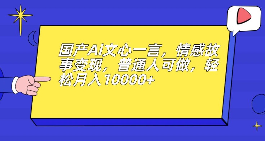 国产Ai文心一言，情感故事变现，普通人可做，轻松月入10000+【揭秘】|小鸡网赚博客