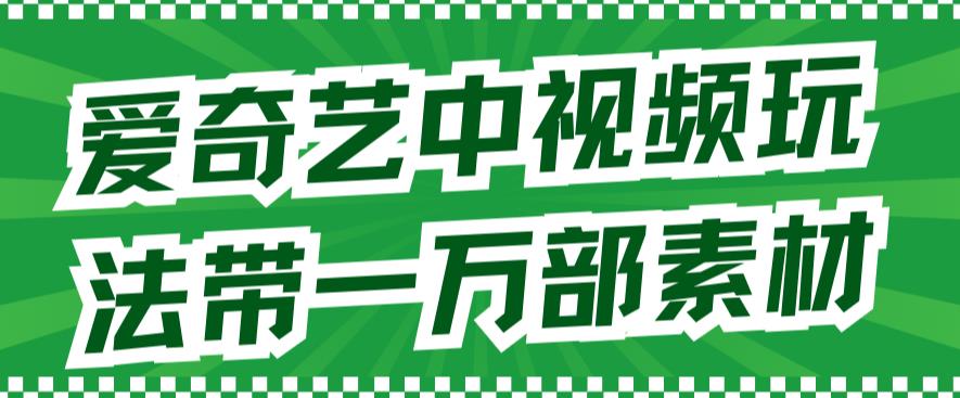 爱奇艺中视频玩法，不用担心版权问题（详情教程+一万部素材）|小鸡网赚博客