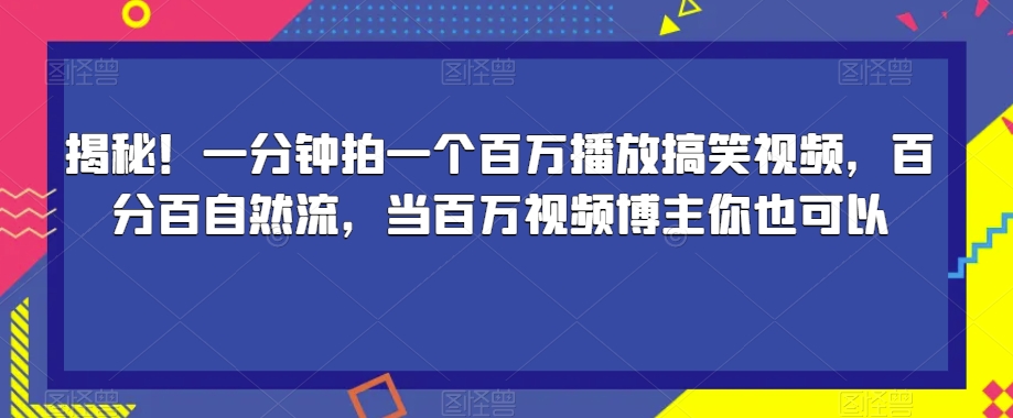 揭秘！一分钟拍一个百万播放搞笑视频，百分百自然流，当百万视频博主你也可以|小鸡网赚博客