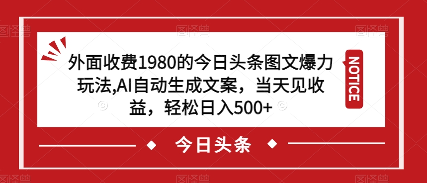 外面收费1980的今日头条图文爆力玩法，AI自动生成文案，当天见收益，轻松日入500+【揭秘】|小鸡网赚博客