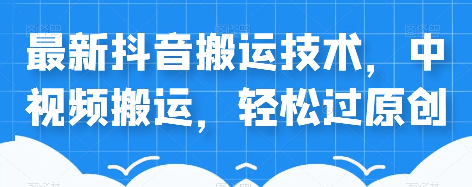 外卖598元的最新抖音搬运技术，中视频搬运，轻松过原创|小鸡网赚博客