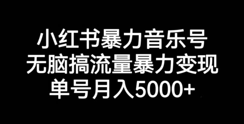 小红书暴力音乐号，无脑搞流量暴力变现，单号月入5000+|小鸡网赚博客