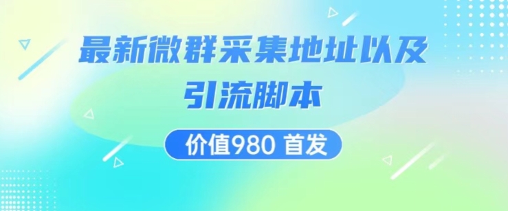 价值980最新微信群采集网址以及微群引流脚本，解放双手，全自动引流|小鸡网赚博客