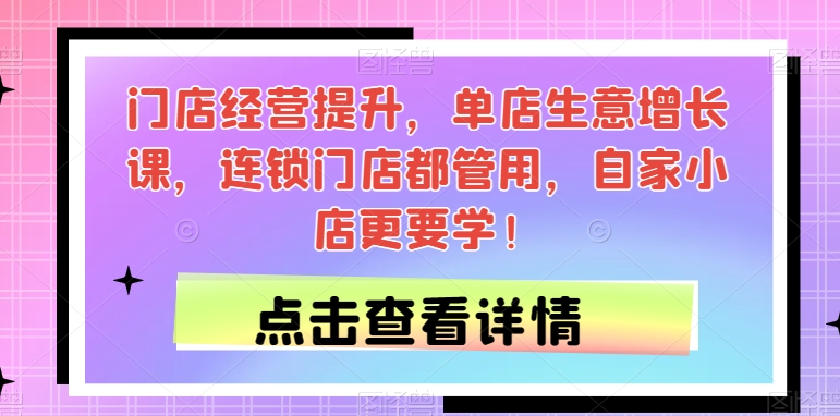 门店经营提升，单店生意增长课，连锁门店都管用，自家小店更要学！|小鸡网赚博客