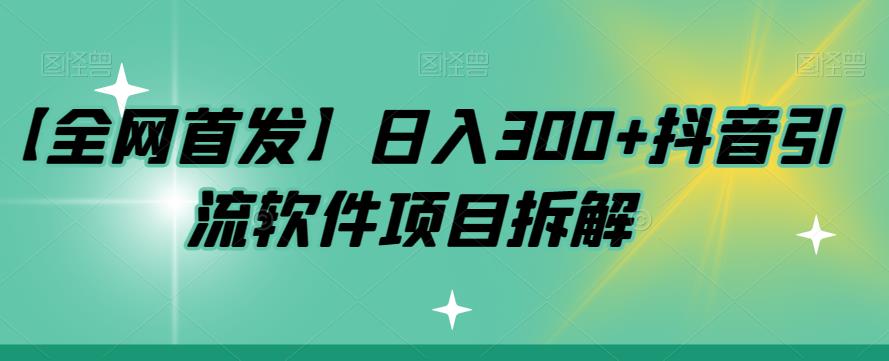 【全网首发】日入300+抖音引流软件项目拆解【揭秘】|小鸡网赚博客