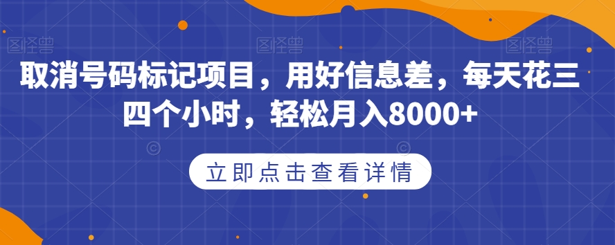 取消号码标记项目，用好信息差，每天花三四个小时，轻松月入8000+【揭秘】|小鸡网赚博客