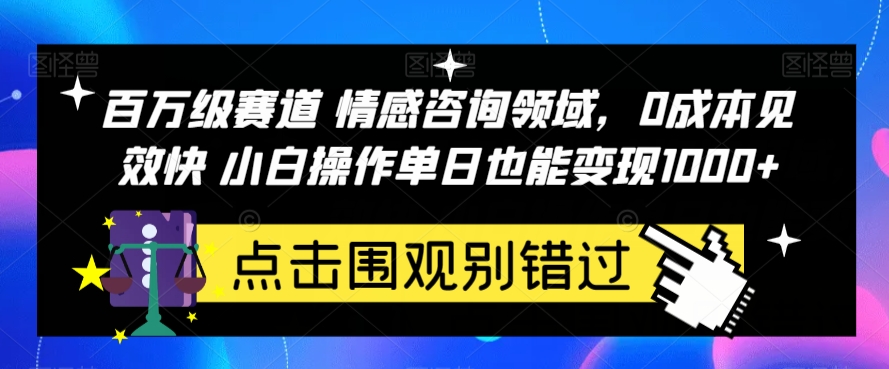 百万级赛道情感咨询领域，0成本见效快小白操作单日也能变现1000+【揭秘】|小鸡网赚博客