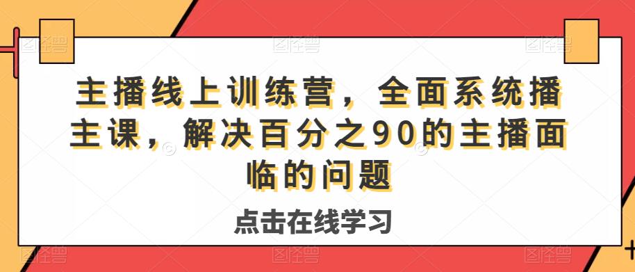 主播线上训练营，全面系统‮播主‬课，解决‮分百‬之90的主播面‮的临‬问题|小鸡网赚博客