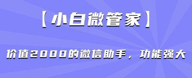 【小白微管家】价值2000的微信助手，功能强大|小鸡网赚博客