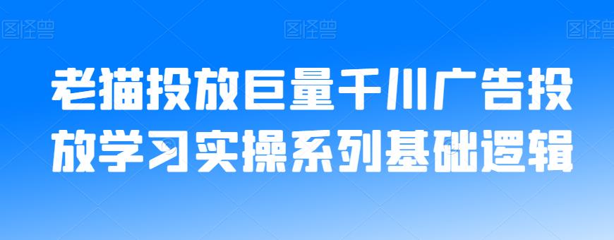 老猫投放巨量千川广告投放学习实操系列基础逻辑|小鸡网赚博客