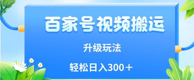 百家号视频搬运新玩法，简单操作，附保姆级教程，小白也可轻松日入300＋【揭秘】|小鸡网赚博客