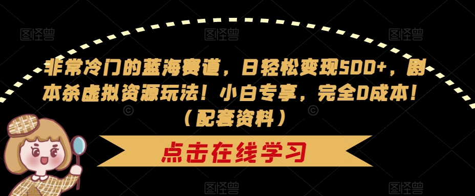 非常冷门的蓝海赛道，日轻松变现500+，剧本杀虚拟资源玩法！小白专享，完全0成本！（配套资料）|小鸡网赚博客