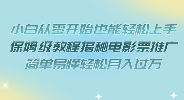 小白从零开始也能轻松上手，保姆级教程揭秘电影票推广，简单易懂轻松月入过万【揭秘】|小鸡网赚博客