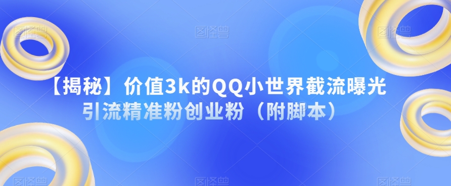 【揭秘】价值3k的QQ小世界截流曝光引流精准粉创业粉（附脚本）|小鸡网赚博客