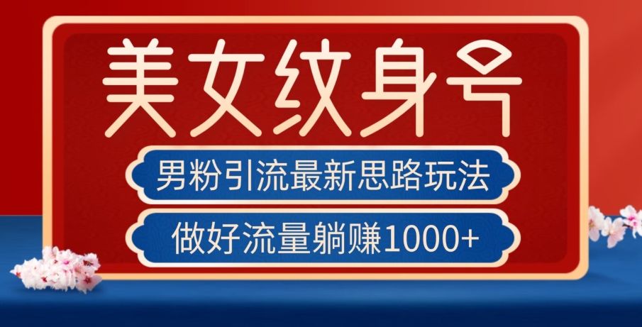 男粉引流最新思路玩法，美女纹身号，做好流量躺赚1000+【揭秘】|小鸡网赚博客