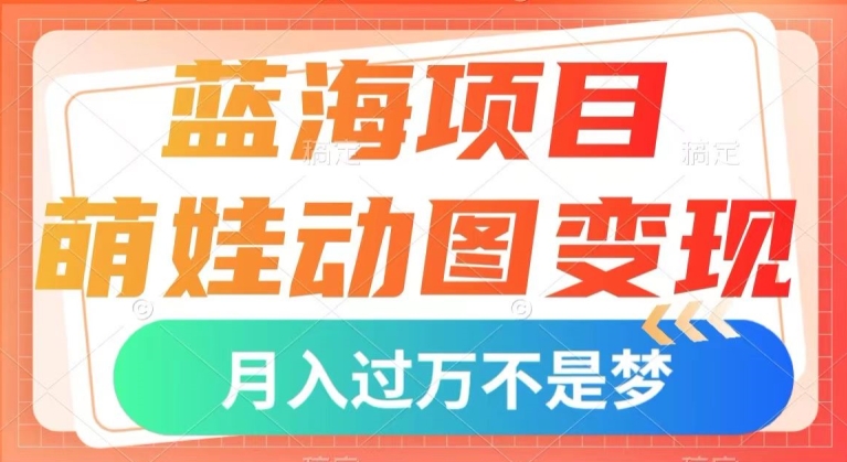 蓝海项目，萌娃动图变现，几分钟一个视频，小白也可直接入手，月入1w+【揭秘】|小鸡网赚博客