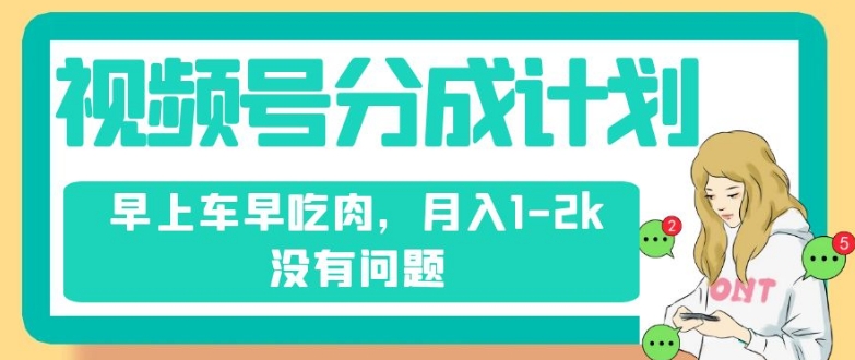 视频号分成计划，纯搬运不需要剪辑去重，早上车早吃肉，月入1-2k没有问题|小鸡网赚博客