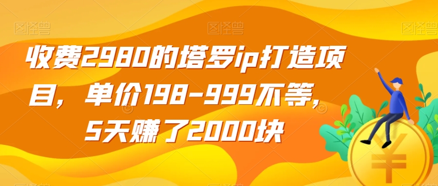 收费2980的塔罗ip打造项目，单价198-999不等，5天赚了2000块【揭秘】|小鸡网赚博客