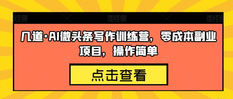 几道·AI微头条写作训练营，零成本副业项目，操作简单【揭秘】|小鸡网赚博客