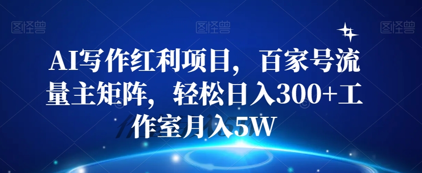 AI写作红利项目，百家号流量主矩阵，轻松日入300+工作室月入5W【揭秘】|小鸡网赚博客