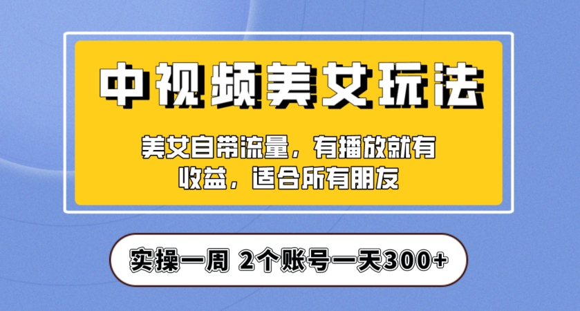 实操一天300+，中视频美女号项目拆解，保姆级教程助力你快速成单！【揭秘】|小鸡网赚博客