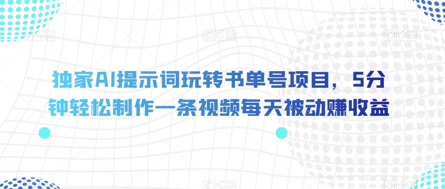 独家AI提示词玩转书单号项目，5分钟轻松制作一条视频每天被动赚收益【揭秘】|小鸡网赚博客