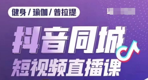 健身行业抖音同城短视频直播课，通过抖音低成本获客提升业绩，门店标准化流程承接流量|小鸡网赚博客