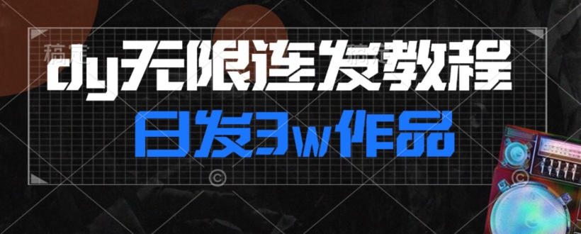 首发dy无限连发连怼来了，日发3w作品涨粉30w【仅揭秘】|小鸡网赚博客