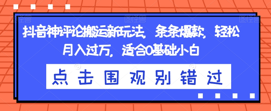 抖音神评论搬运新玩法，条条爆款，轻松月入过万，适合0基础小白【揭秘】|小鸡网赚博客