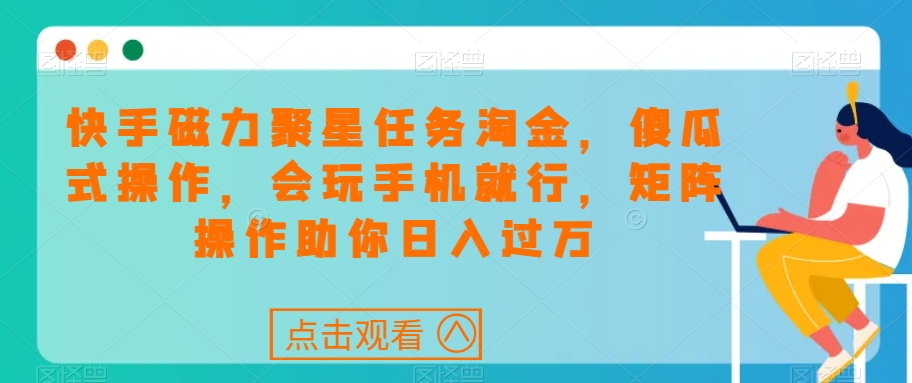 快手磁力聚星任务淘金，傻瓜式操作，会玩手机就行，矩阵操作助你日入过万|小鸡网赚博客