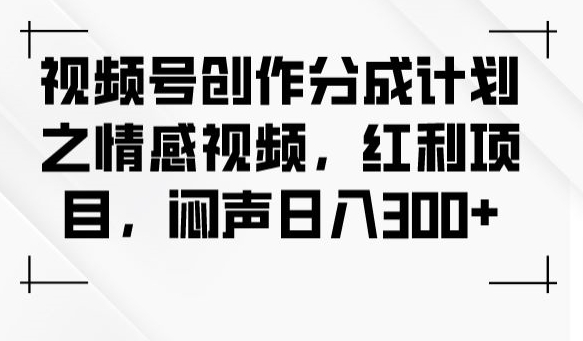 视频号创作分成计划之情感视频，红利项目，闷声日入300+|小鸡网赚博客