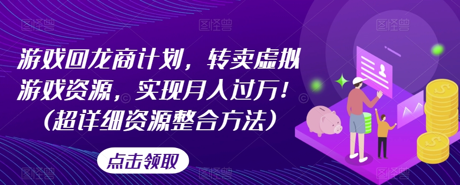 游戏回龙商计划，转卖虚拟游戏资源，实现月入过万！(超详细资源整合方法)|小鸡网赚博客