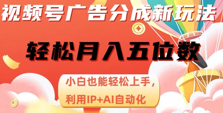 视频号广告分成新玩法，小白也能轻松上手，利用IP+AI自动化，轻松月入五位数【揭秘】|小鸡网赚博客