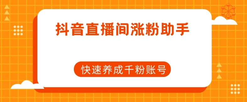 抖音直播间涨粉助手，快速养成千粉账号|小鸡网赚博客