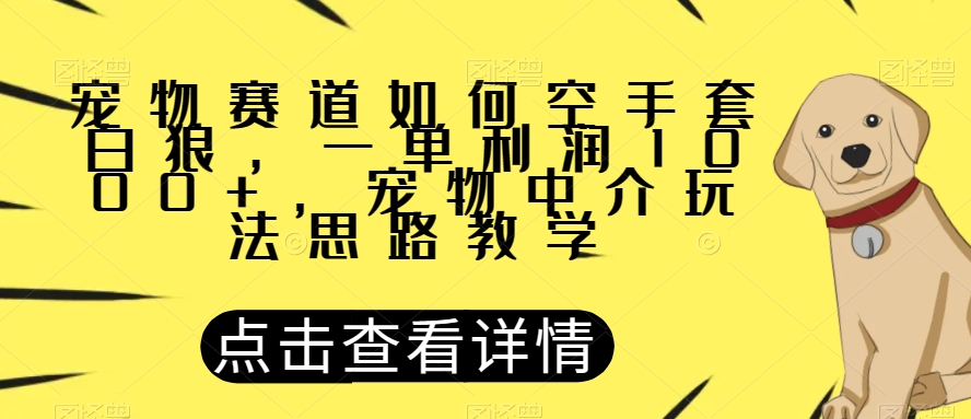 宠物赛道如何空手套白狼，一单利润1000+，宠物中介玩法思路教学【揭秘】|小鸡网赚博客