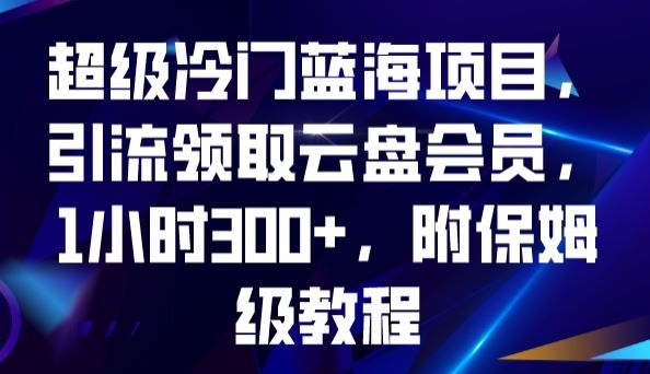 超级冷门蓝海项目，引流领取云盘会员，1小时300+，附保姆级教程|小鸡网赚博客