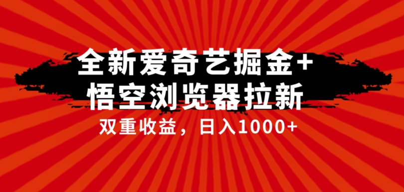 全网首发爱奇艺掘金+悟空浏览器拉新综合玩法，双重收益日入1000+|小鸡网赚博客