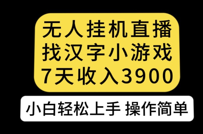 无人直播找汉字小游戏新玩法，7天收益3900，小白轻松上手人人可操作【揭秘】|小鸡网赚博客