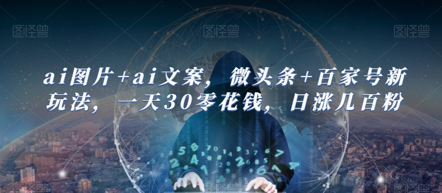 AI图片+AI文案，微头条+百家号新玩法，一天30零花钱，日涨几百粉|小鸡网赚博客