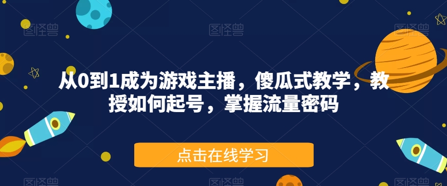 从0到1成为游戏主播，傻瓜式教学，教授如何起号，掌握流量密码|小鸡网赚博客