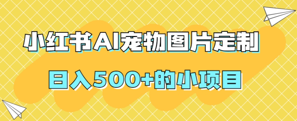 小红书AI宠物图片定制，日入500+的小项目|小鸡网赚博客